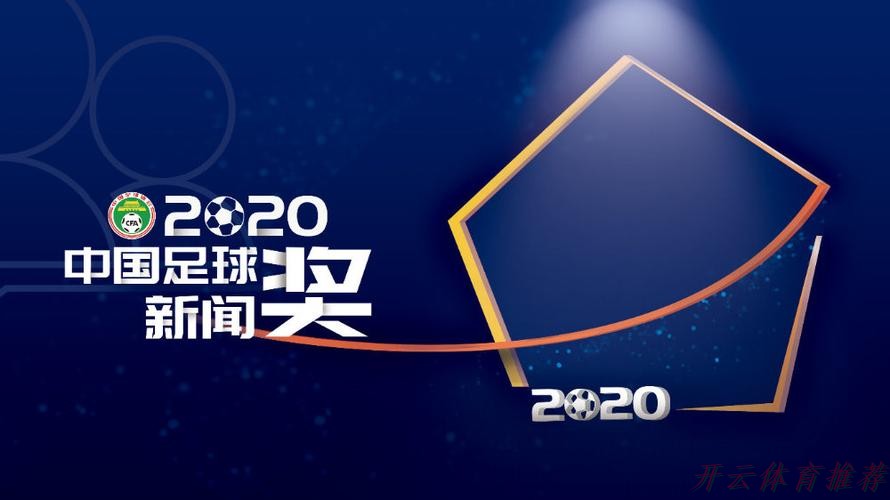 开云体育网址：“2020年中国足球新闻奖”获奖名单揭晓45件作品带你回顾精彩